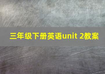 三年级下册英语unit 2教案